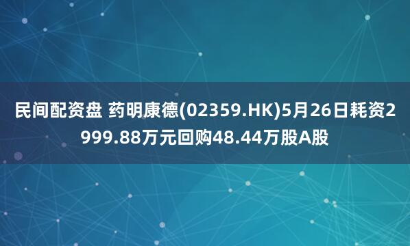 民间配资盘 药明康德(02359.HK)5月26日耗资2999.88万元回购48.44万股A股