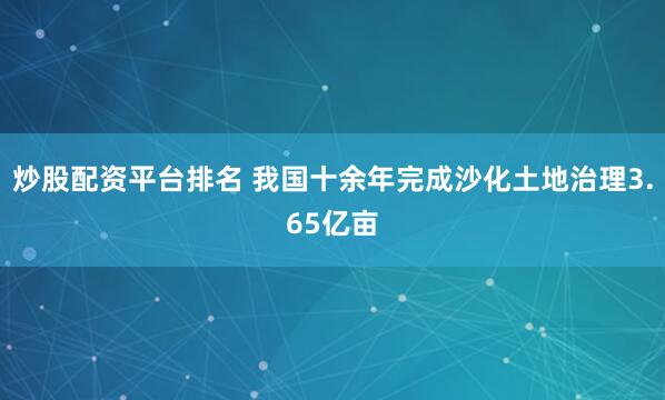 炒股配资平台排名 我国十余年完成沙化土地治理3.65亿亩