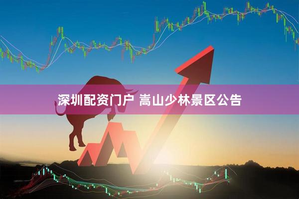 深圳配资门户 嵩山少林景区公告