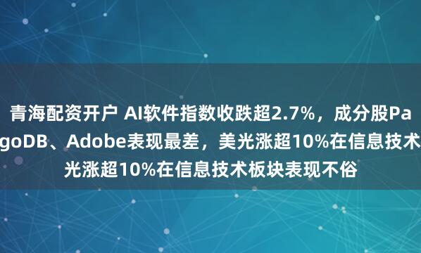 青海配资开户 AI软件指数收跌超2.7%，成分股Palantir、MongoDB、Adobe表现最差，美光涨超10%在信息技术板块表现不俗