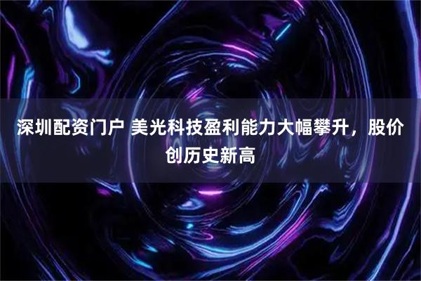 深圳配资门户 美光科技盈利能力大幅攀升，股价创历史新高
